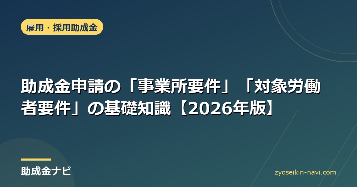 助成金申請の「事業所要件」「対象労働者要件」の基礎知識【2026年版】