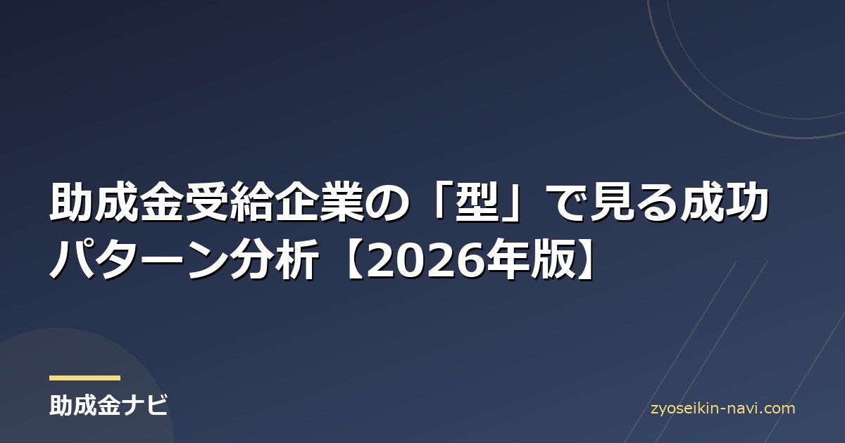助成金受給企業の「型」で見る成功パターン分析【2026年版】