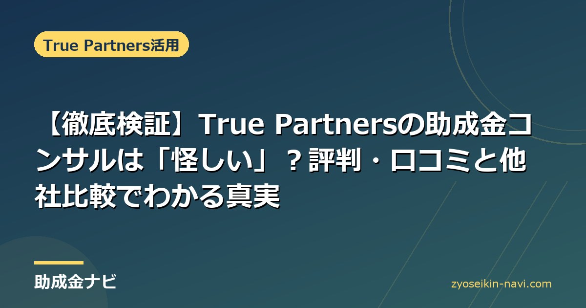 【徹底検証】True Partnersの助成金コンサルは「怪しい」？評判・口コミと他社比較でわかる真実