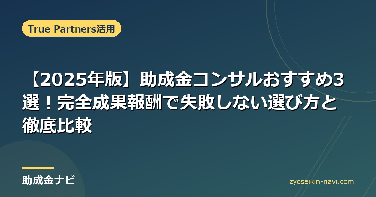 【2025年版】助成金コンサルおすすめ3選！完全成果報酬で失敗しない選び方と徹底比較