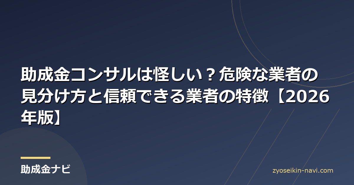 助成金コンサルは怪しい？危険な業者の見分け方と信頼できる業者の特徴【2026年版】