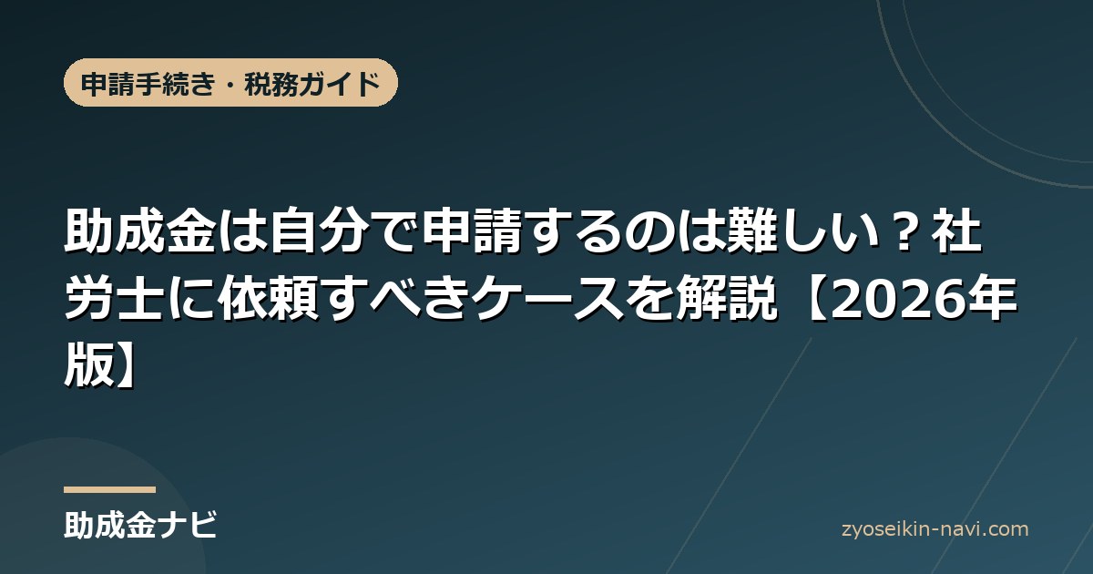助成金は自分で申請するのは難しい？社労士に依頼すべきケースを解説【2026年版】