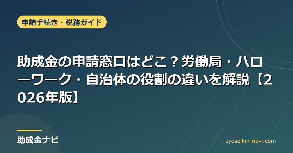 助成金の申請窓口はどこ？労働局・ハローワーク・自治体の役割の違いを解説【2026年版】