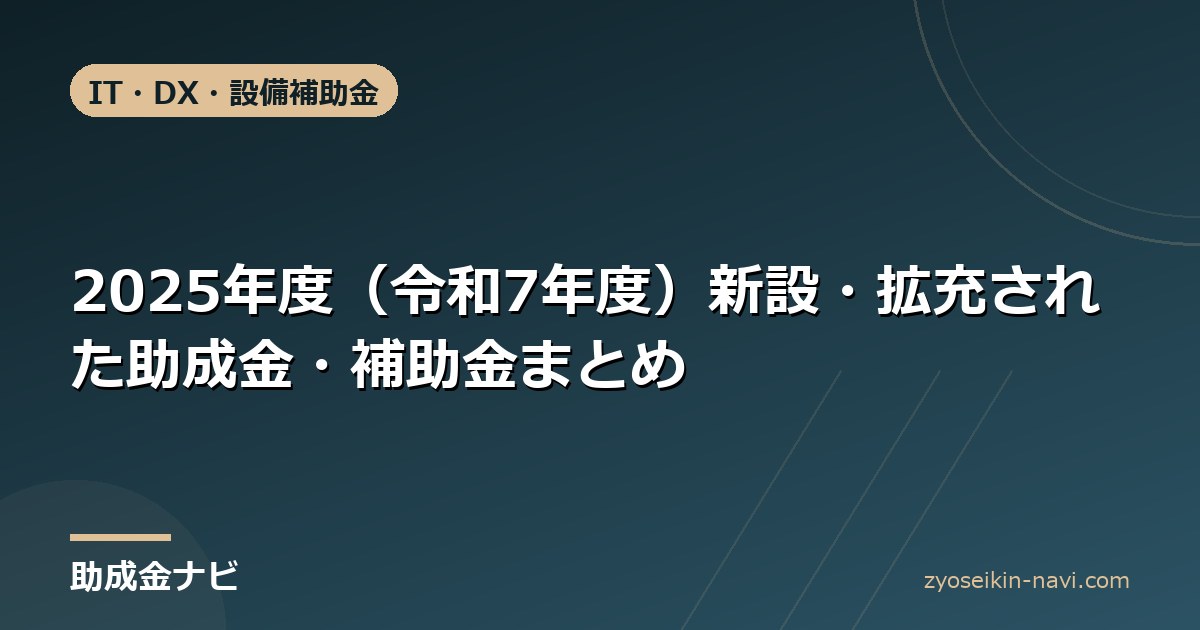 2025年度（令和7年度）新設・拡充された助成金・補助金まとめ