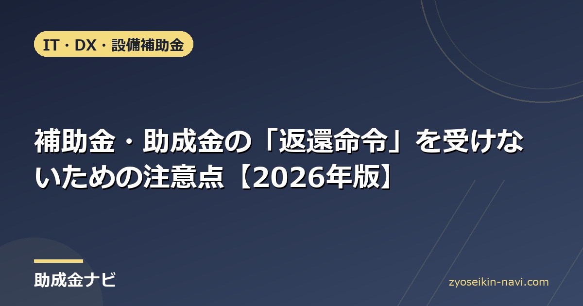 補助金・助成金の「返還命令」を受けないための注意点【2026年版】