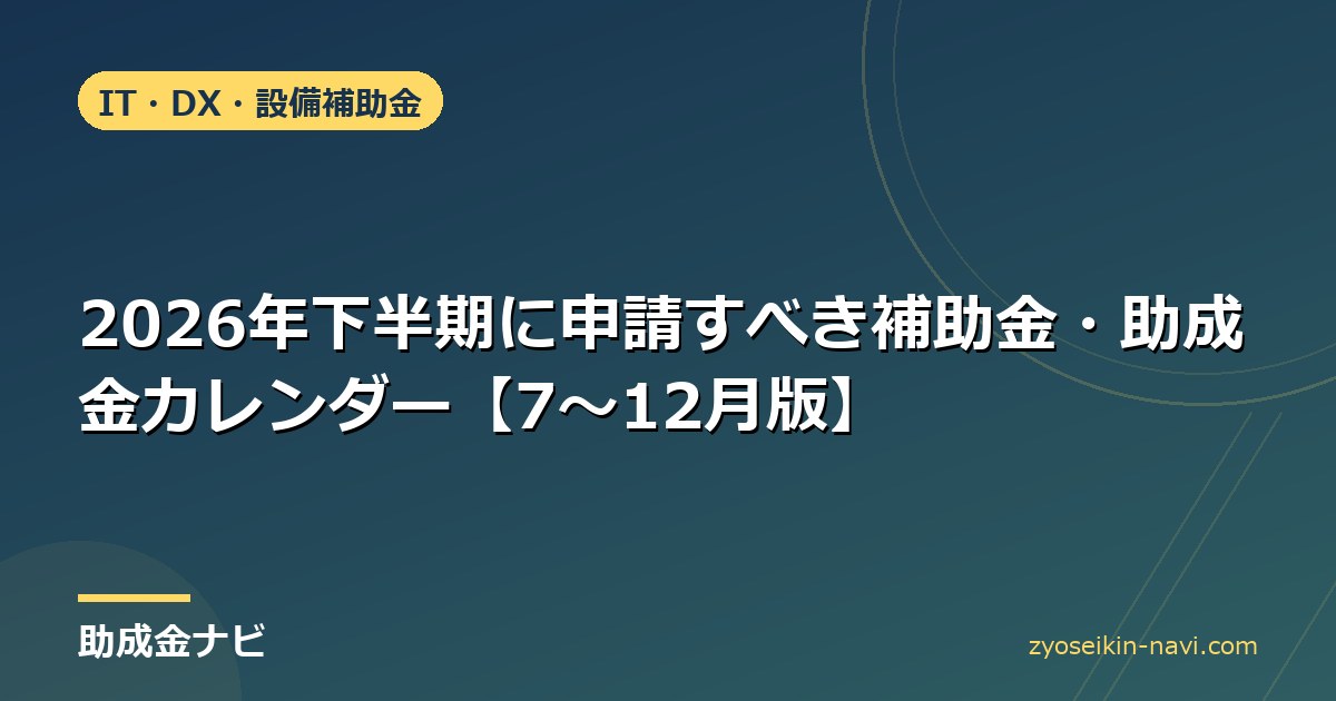 2026年下半期に申請すべき補助金・助成金カレンダー【7〜12月版】