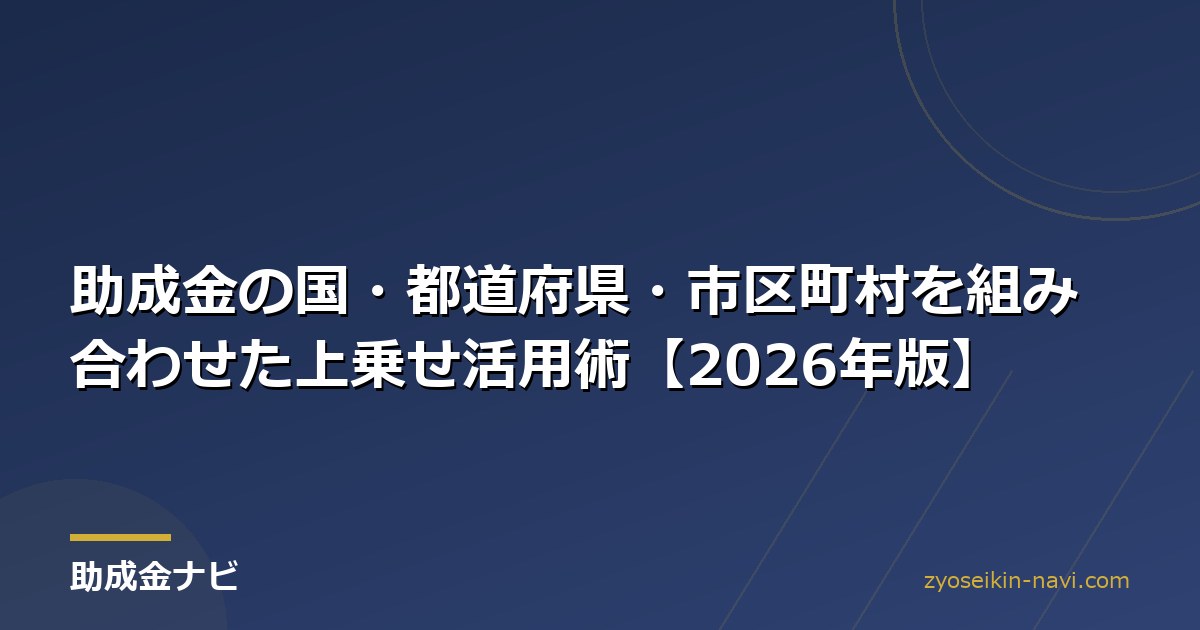 助成金の国・都道府県・市区町村を組み合わせた上乗せ活用術【2026年版】