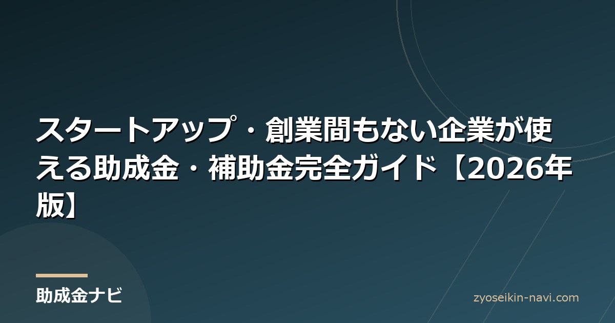 スタートアップ・創業間もない企業が使える助成金・補助金完全ガイド【2026年版】