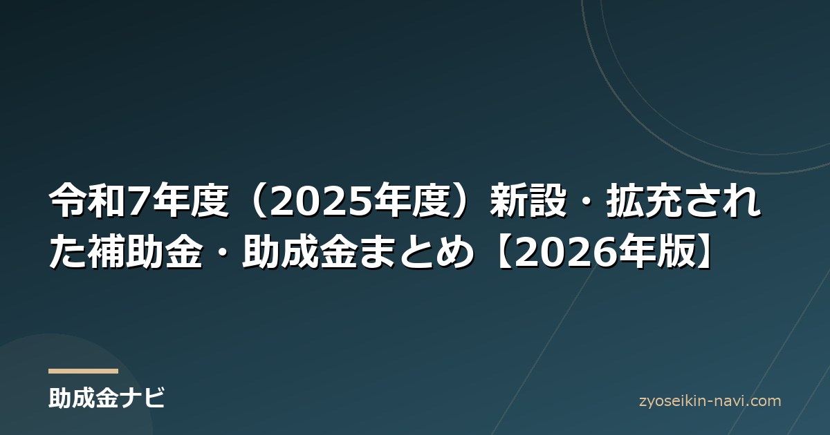 令和7年度（2025年度）新設・拡充された補助金・助成金まとめ【2026年版】