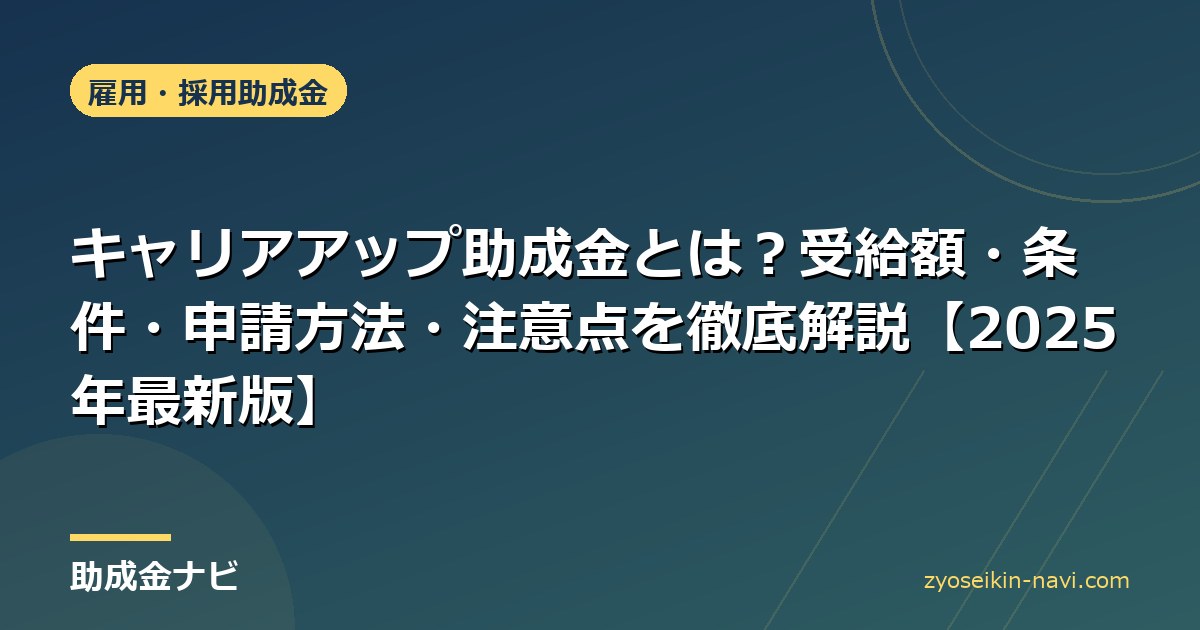 キャリアアップ助成金とは？受給額・条件・申請方法・注意点を徹底解説【2025年最新版】