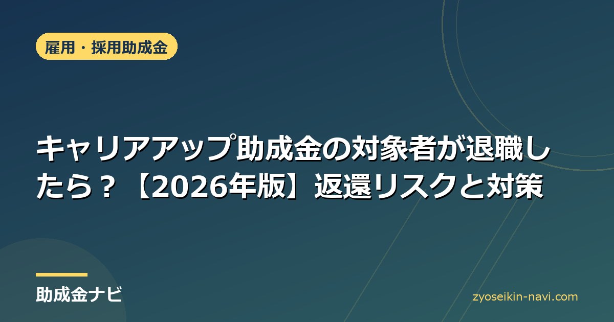 キャリアアップ助成金の対象者が退職したら？【2026年版】返還リスクと対策