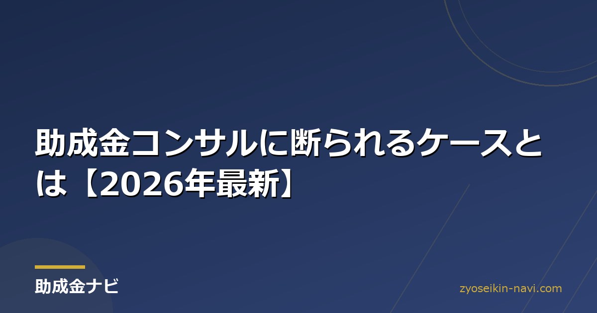 助成金コンサルに断られるケースとは【2026年最新】