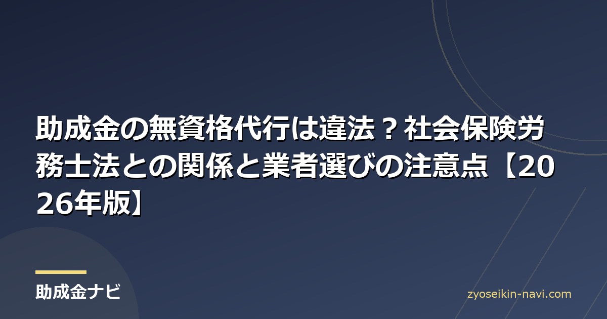 助成金の無資格代行は違法？社会保険労務士法との関係と業者選びの注意点【2026年版】