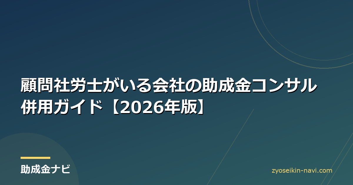 顧問社労士がいる会社の助成金コンサル併用ガイド【2026年版】