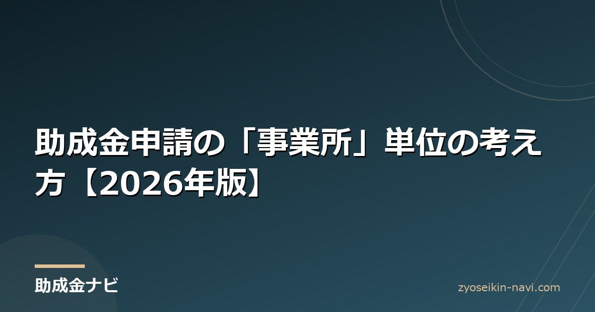 助成金申請の「事業所」単位の考え方【2026年版】