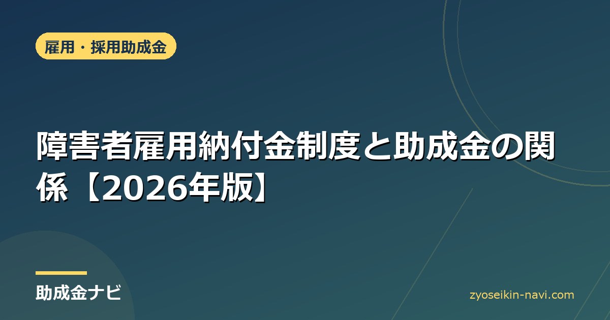 障害者雇用納付金制度と助成金の関係【2026年版】