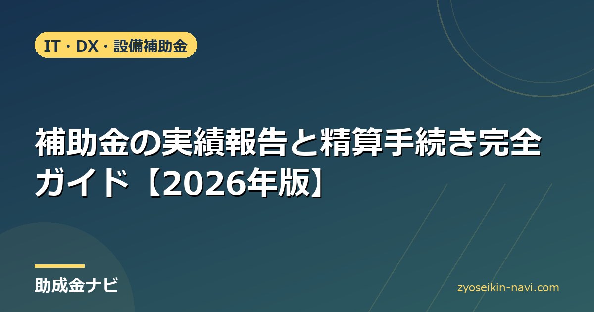 補助金の実績報告と精算手続き完全ガイド【2026年版】