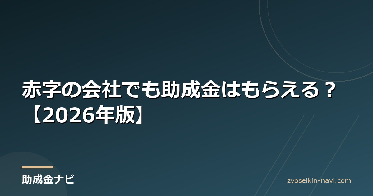 赤字の会社でも助成金はもらえる？【2026年版】