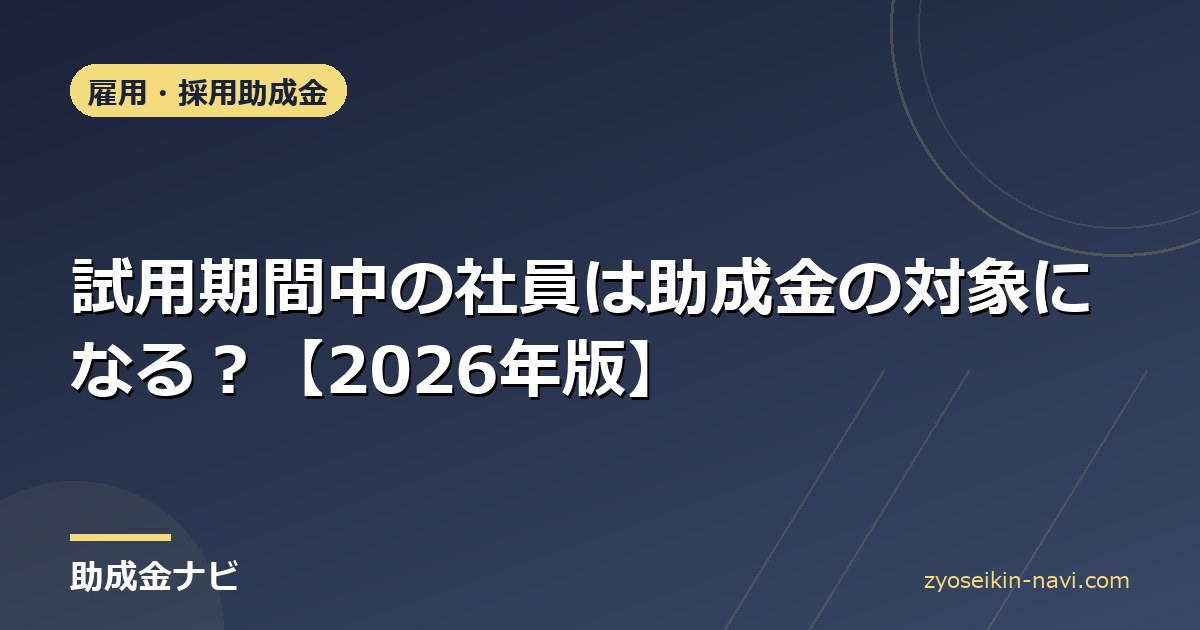 試用期間中の社員は助成金の対象になる？【2026年版】