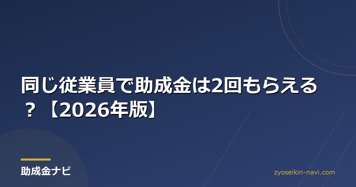 同じ従業員で助成金は2回もらえる？【2026年版】