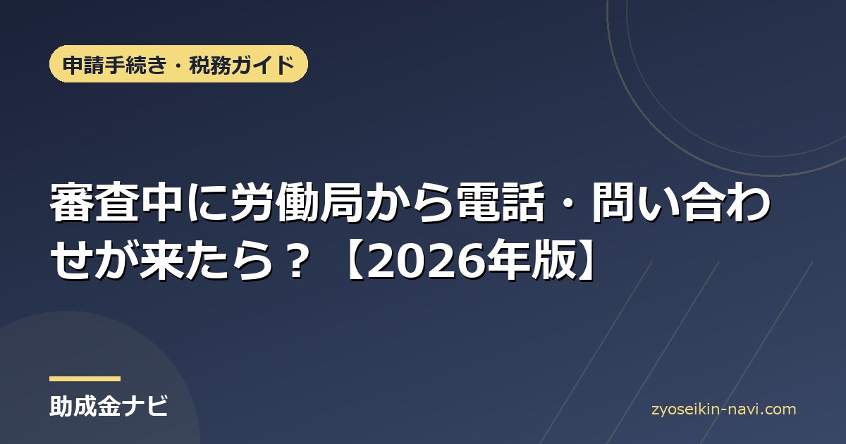 審査中に労働局から電話・問い合わせが来たら？【2026年版】