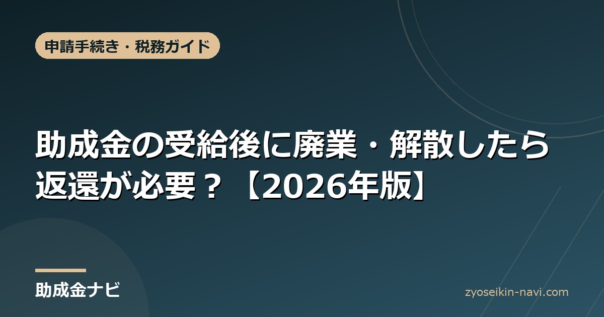 助成金の受給後に廃業・解散したら返還が必要？【2026年版】