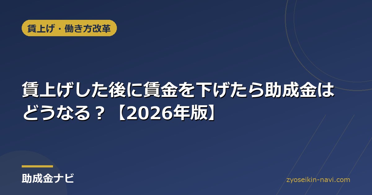 賃上げした後に賃金を下げたら助成金はどうなる？【2026年版】