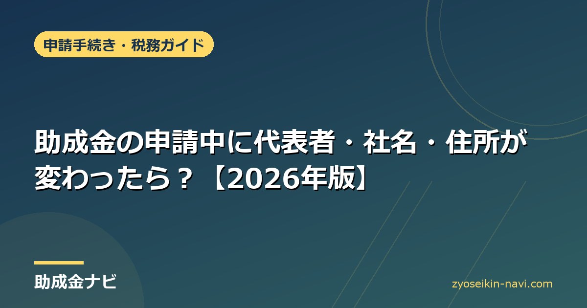 助成金の申請中に代表者・社名・住所が変わったら？【2026年版】