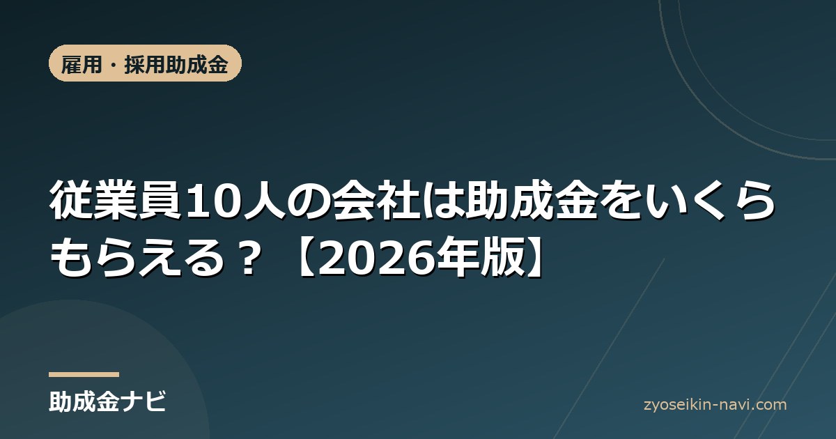従業員10人の会社は助成金をいくらもらえる？【2026年版】