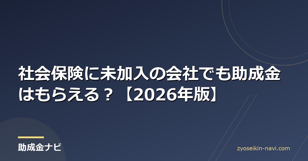 社会保険に未加入の会社でも助成金はもらえる？【2026年版】