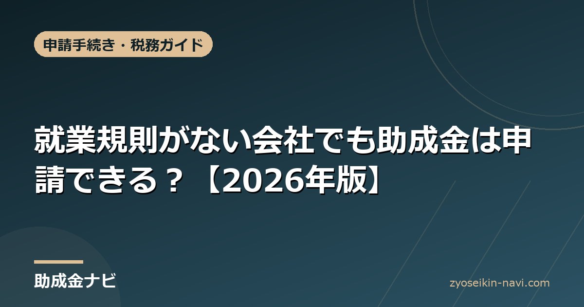 就業規則がない会社でも助成金は申請できる？【2026年版】