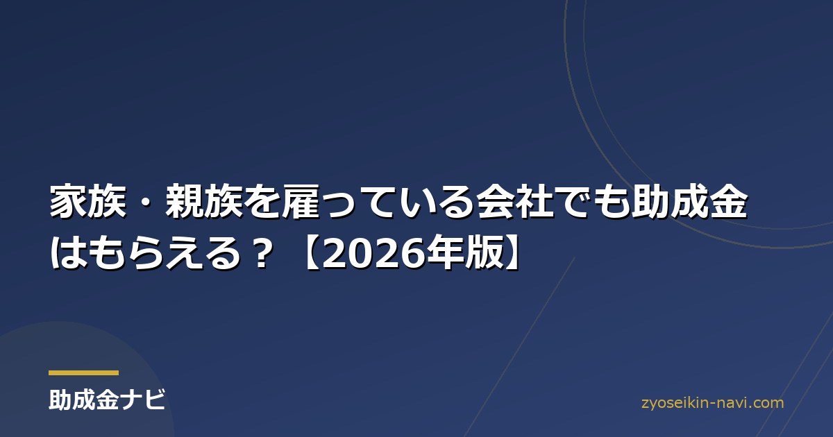 家族・親族を雇っている会社でも助成金はもらえる？【2026年版】