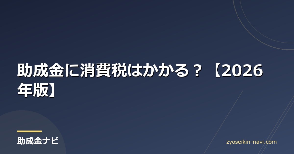 助成金に消費税はかかる？【2026年版】