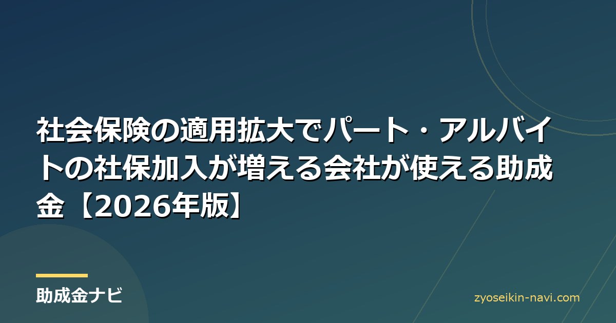 社会保険の適用拡大でパート・アルバイトの社保加入が増える会社が使える助成金【2026年版】
