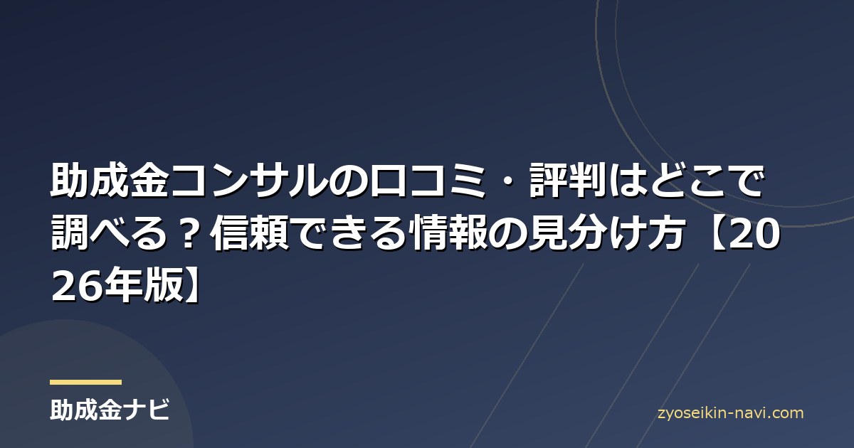 助成金コンサルの口コミ・評判はどこで調べる？信頼できる情報の見分け方【2026年版】