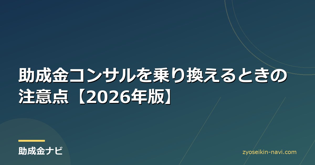 助成金コンサルを乗り換えるときの注意点【2026年版】