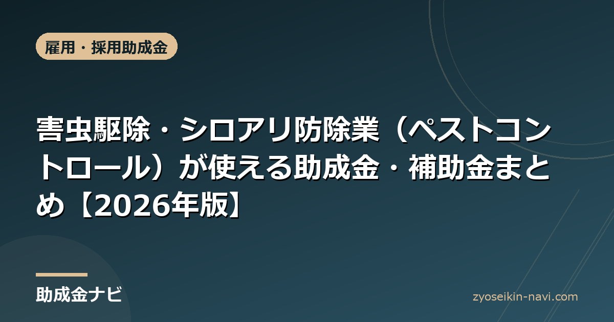 害虫駆除・シロアリ防除業（ペストコントロール）が使える助成金・補助金まとめ【2026年版】