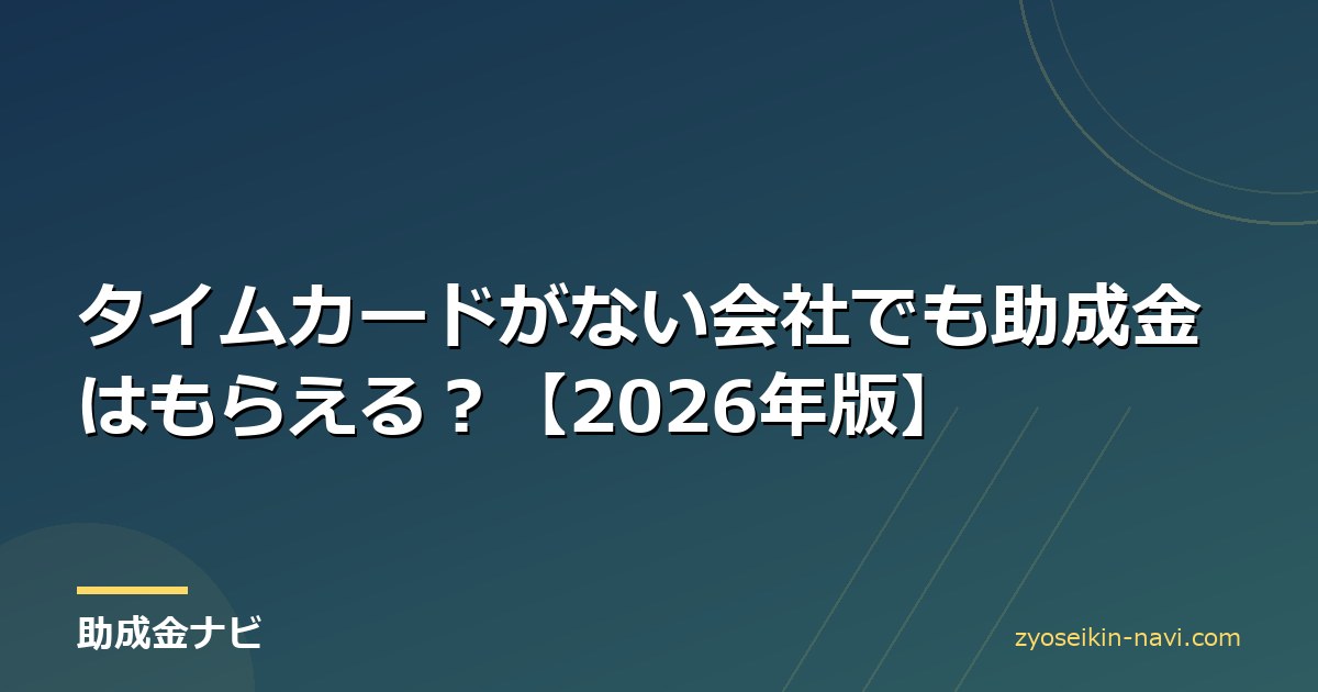 タイムカードがない会社でも助成金はもらえる？【2026年版】
