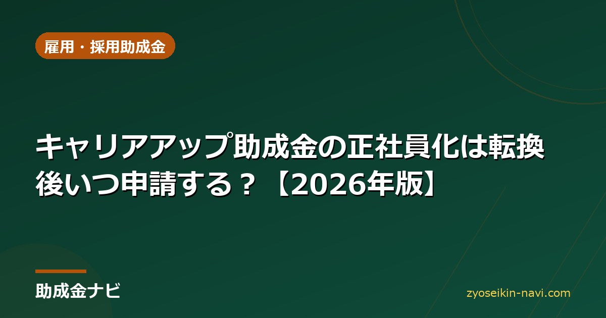 キャリアアップ助成金の正社員化は転換後いつ申請する？【2026年版】